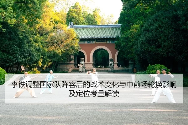 李铁调整国家队阵容后的战术变化与中前场轮换影响及定位考量解读